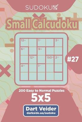 Book cover for Sudoku Small Calcudoku - 200 Easy to Normal Puzzles 5x5 (Volume 27)