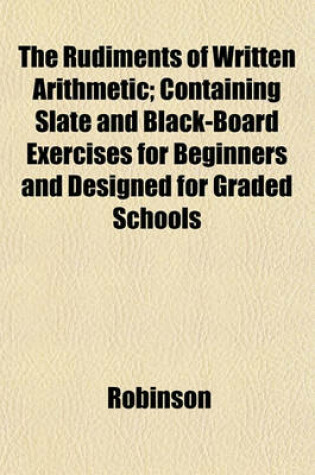 Cover of The Rudiments of Written Arithmetic; Containing Slate and Black-Board Exercises for Beginners and Designed for Graded Schools