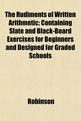 Book cover for The Rudiments of Written Arithmetic; Containing Slate and Black-Board Exercises for Beginners and Designed for Graded Schools