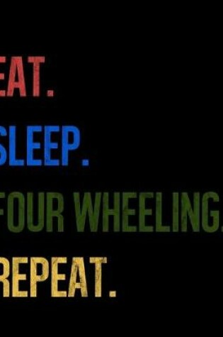 Cover of Eat Sleep Four Wheeling Repeat