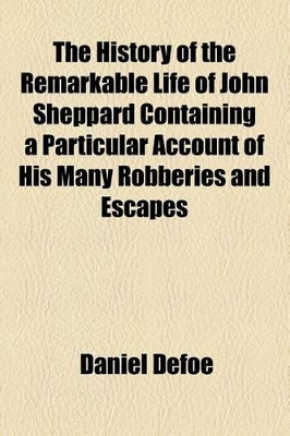 Book cover for The History of the Remarkable Life of John Sheppard Containing a Particular Account of His Many Robberies and Escapes