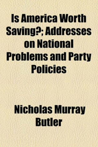 Cover of Is America Worth Saving?; Addresses on National Problems and Party Policies