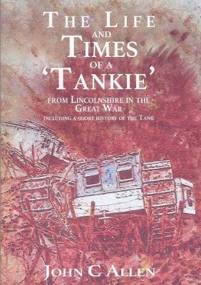 Book cover for The Life and Times of a Tankie from Lincolnshire in the Great War Including a Short History of the Tank