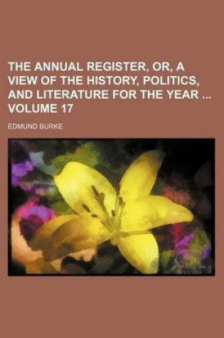 Cover of The Annual Register, Or, a View of the History, Politics, and Literature for the Year Volume 17