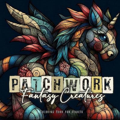 Cover of Patchwork Fantasy Creatures Coloring Book for Adults