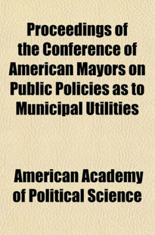 Cover of Proceedings of the Conference of American Mayors on Public Policies as to Municipal Utilities Volume 57-58