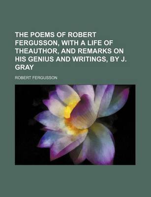 Book cover for The Poems of Robert Fergusson, with a Life of Theauthor, and Remarks on His Genius and Writings, by J. Gray