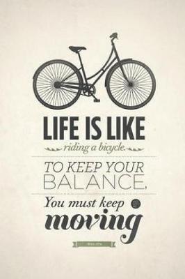 Book cover for Life is like riding a bicycle to keep your balance you must keep moving