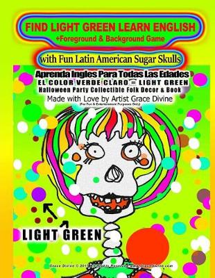 Book cover for FIND LIGHT GREEN LEARN ENGLISH +Foreground & Background Game with Fun Latin American Sugar Skulls Aprenda Ingles Para Todas Las Edades EL COLOR VERDE CLARO = LIGHT GREEN