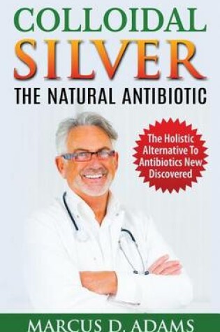 Cover of Colloidal Silver - The Natural Antibiotic