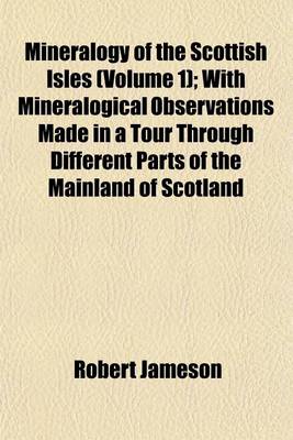 Book cover for Mineralogy of the Scottish Isles (Volume 1); With Mineralogical Observations Made in a Tour Through Different Parts of the Mainland of Scotland