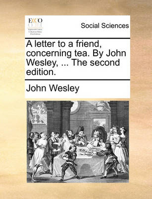 Book cover for A Letter to a Friend, Concerning Tea. by John Wesley, ... the Second Edition.