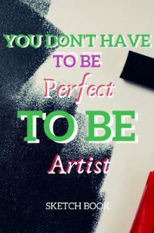 Cover of You Don't Have To Be Perfect To Be Artist Sketch Book