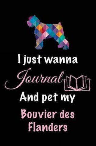 Cover of I Just Wanna Journal And Pet My Bouvier des Flanders