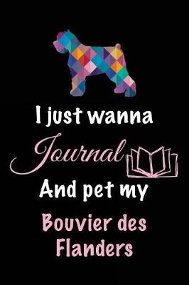 Book cover for I Just Wanna Journal And Pet My Bouvier des Flanders