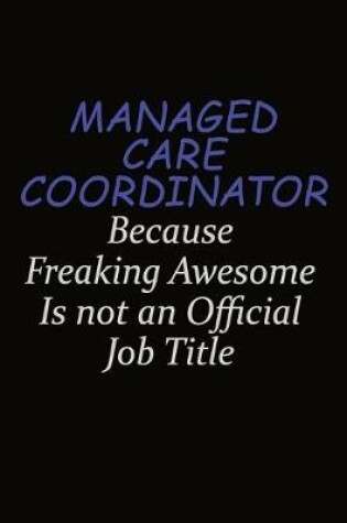 Cover of Managed Care Coordinator Because Freaking Awesome Is Not An Official Job Title