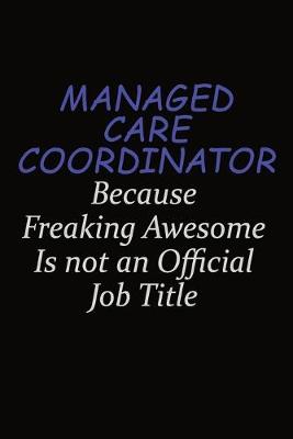 Book cover for Managed Care Coordinator Because Freaking Awesome Is Not An Official Job Title