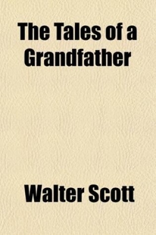 Cover of Tales of a Grandfather; Being the History of Scotland from the Earliest Period to the Close of the Reign of James the Fifth