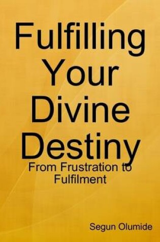 Cover of Fulfilling Your Divine Destiny - From Frustration to Fulfilment