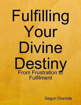 Book cover for Fulfilling Your Divine Destiny - From Frustration to Fulfilment