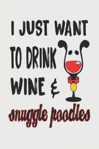 Cover of I Just Want to Drink Wine & Snuggle Poodles