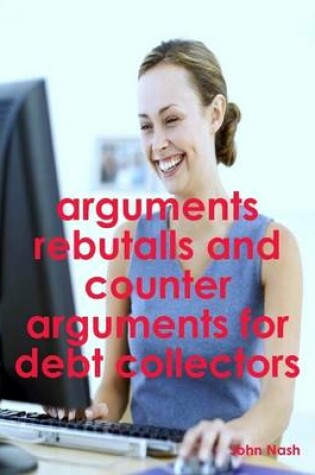 Cover of Arguments Rebutalls and Counter Arguments for Debt Collectors