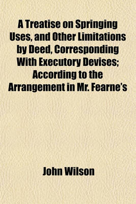 Book cover for A Treatise on Springing Uses, and Other Limitations by Deed, Corresponding with Executory Devises; According to the Arrangement in Mr. Fearne's