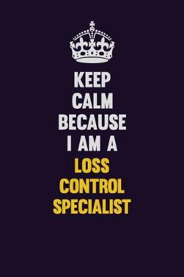 Book cover for Keep Calm Because I Am A Loss Control Specialist