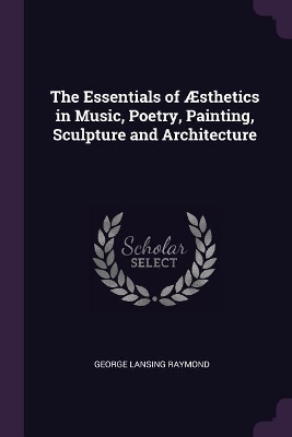 Book cover for The Essentials of Æsthetics in Music, Poetry, Painting, Sculpture and Architecture