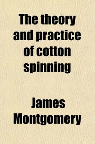 Cover of The Theory and Practice of Cotton Spinning; Or, the Carding and Spinning Master's Assistant