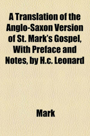 Cover of A Translation of the Anglo-Saxon Version of St. Mark's Gospel, with Preface and Notes, by H.C. Leonard