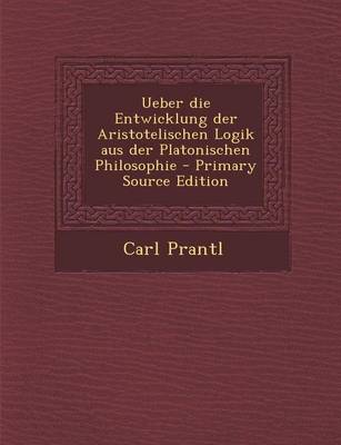 Book cover for Ueber Die Entwicklung Der Aristotelischen Logik Aus Der Platonischen Philosophie - Primary Source Edition