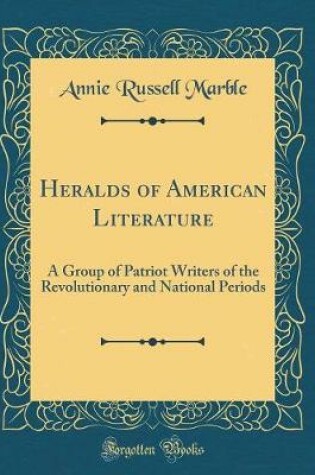 Cover of Heralds of American Literature: A Group of Patriot Writers of the Revolutionary and National Periods (Classic Reprint)