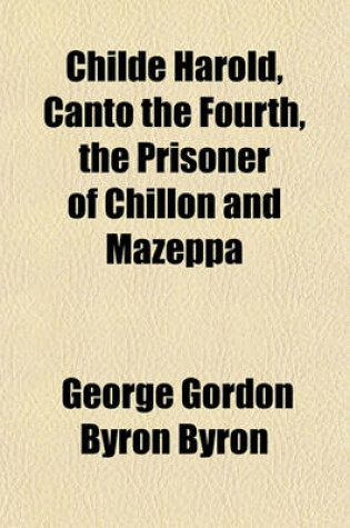 Cover of Childe Harold, Canto the Fourth, the Prisoner of Chillon and Mazeppa
