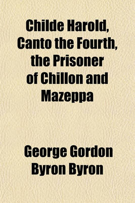 Book cover for Childe Harold, Canto the Fourth, the Prisoner of Chillon and Mazeppa
