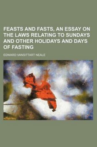 Cover of Feasts and Fasts, an Essay on the Laws Relating to Sundays and Other Holidays and Days of Fasting