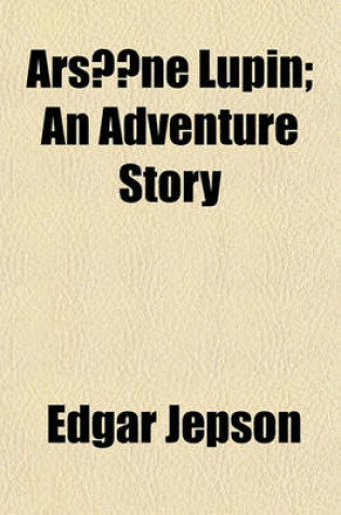 Cover of Arsene Lupin; An Adventure Story