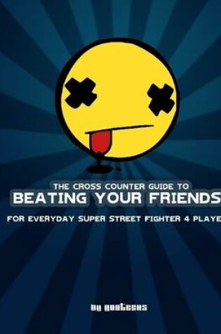 Cover of The Cross Counter Guide to Beating Your Friends: For Everyday Super Street Figher 4 Players