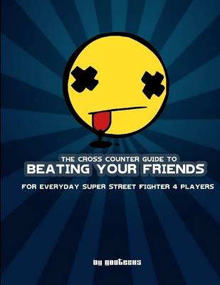 Book cover for The Cross Counter Guide to Beating Your Friends: For Everyday Super Street Figher 4 Players