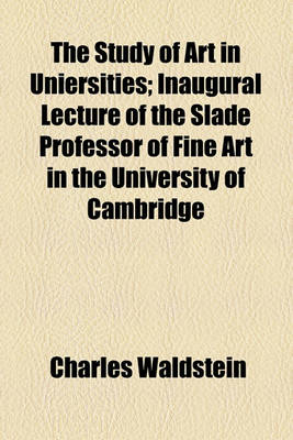 Book cover for The Study of Art in Uniersities; Inaugural Lecture of the Slade Professor of Fine Art in the University of Cambridge