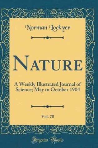 Cover of Nature, Vol. 70: A Weekly Illustrated Journal of Science; May to October 1904 (Classic Reprint)
