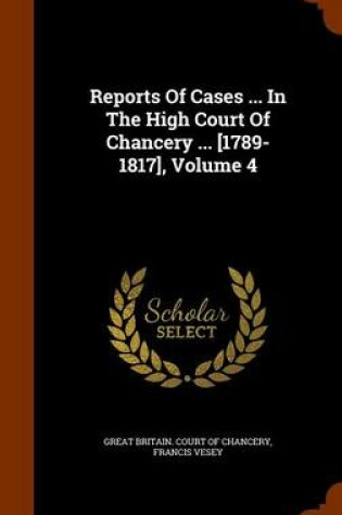 Cover of Reports of Cases ... in the High Court of Chancery ... [1789-1817], Volume 4