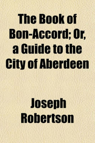 Cover of The Book of Bon-Accord; Or, a Guide to the City of Aberdeen