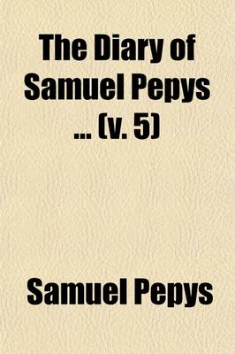 Book cover for The Diary of Samuel Pepys (Volume 5); For the First Time Fully Transcribed from the Shorthand Manuscript in the Pepysian Library, Magdalene College, Cambridge