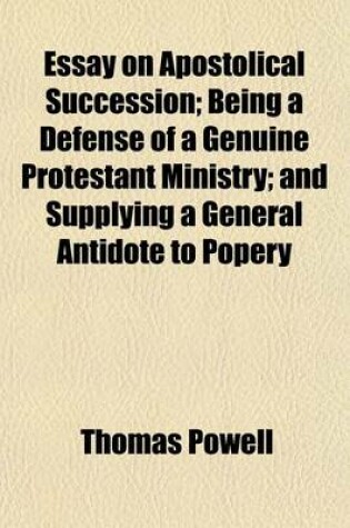 Cover of Essay on Apostolical Succession; Being a Defense of a Genuine Protestant Ministry; And Supplying a General Antidote to Popery