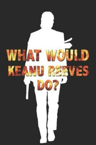 Cover of What Would Keanu Reeves Do?