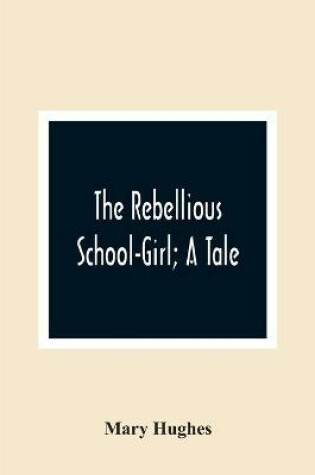 Cover of The Rebellious School-Girl; A Tale