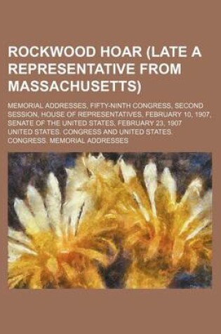 Cover of Rockwood Hoar (Late a Representative from Massachusetts); Memorial Addresses, Fifty-Ninth Congress, Second Session, House of Representatives, February 10, 1907, Senate of the United States, February 23, 1907