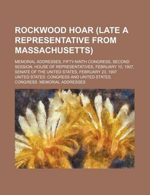 Book cover for Rockwood Hoar (Late a Representative from Massachusetts); Memorial Addresses, Fifty-Ninth Congress, Second Session, House of Representatives, February 10, 1907, Senate of the United States, February 23, 1907