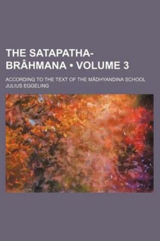 Cover of The Satapatha-Brahmana (Volume 3); According to the Text of the Madhyandina School